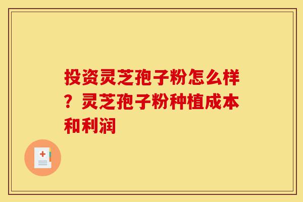投资灵芝孢子粉怎么样?灵芝孢子粉种植成本和利润-第1张图片-灵芝之家 投资灵芝孢子粉怎么样?灵芝孢子粉种植成本和利润-第1张图片-灵芝之家