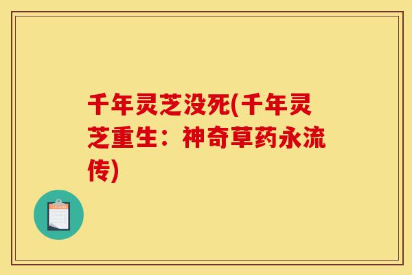 千年灵芝没死(千年灵芝重生：神奇草药永流传)-第1张图片-灵芝之家