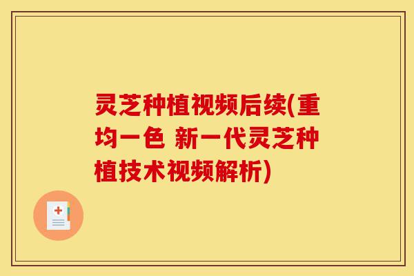 灵芝种植视频后续(重均一色 新一代灵芝种植技术视频解析)-第1张图片-灵芝之家 灵芝种植视频后续(重均一色 新一代灵芝种植技术视频解析)-第1张图片-灵芝之家
