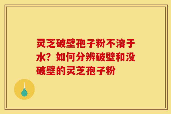 灵芝破壁孢子粉不溶于水?如何分辨破壁和没破壁的灵芝孢子粉-第1张图片-灵芝之家 灵芝破壁孢子粉不溶于水?如何分辨破壁和没破壁的灵芝孢子粉-第1张图片-灵芝之家