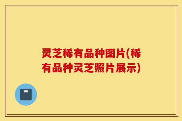 灵芝稀有品种图片(稀有品种灵芝照片展示)-第1张图片-灵芝之家 灵芝稀有品种图片(稀有品种灵芝照片展示)-第1张图片-灵芝之家