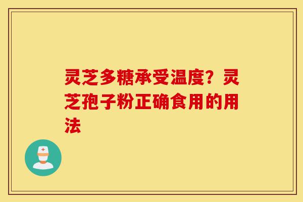 灵芝多糖承受温度?灵芝孢子粉正确食用的用法-第1张图片-灵芝之家 灵芝多糖承受温度?灵芝孢子粉正确食用的用法-第1张图片-灵芝之家