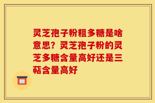 灵芝孢子粉粗多糖是啥意思?灵芝孢子粉的灵芝多糖含量高好还是三萜含量高好-第1张图片-灵芝之家 灵芝孢子粉粗多糖是啥意思?灵芝孢子粉的灵芝多糖含量高好还是三萜含量高好-第1张图片-灵芝之家