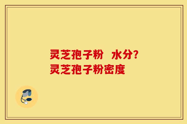 灵芝孢子粉 水分?灵芝孢子粉密度-第1张图片-灵芝之家 灵芝孢子粉 水分?灵芝孢子粉密度-第1张图片-灵芝之家