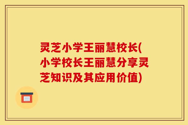灵芝小学王丽慧校长(小学校长王丽慧分享灵芝知识及其应用价值)-第1张图片-灵芝之家 灵芝小学王丽慧校长(小学校长王丽慧分享灵芝知识及其应用价值)-第1张图片-灵芝之家