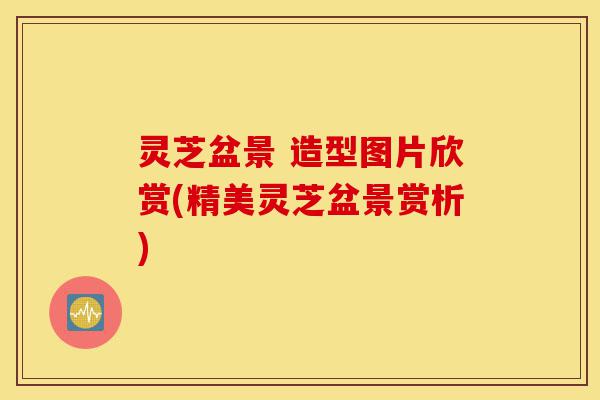 灵芝盆景 造型图片欣赏(精美灵芝盆景赏析)-第1张图片-灵芝之家 灵芝盆景 造型图片欣赏(精美灵芝盆景赏析)-第1张图片-灵芝之家