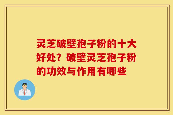 灵芝破壁孢子粉的十大好处?破壁灵芝孢子粉的功效与作用有哪些-第1张图片-灵芝之家 灵芝破壁孢子粉的十大好处?破壁灵芝孢子粉的功效与作用有哪些-第1张图片-灵芝之家