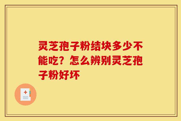 灵芝孢子粉结块多少不能吃?怎么辨别灵芝孢子粉好坏-第1张图片-灵芝之家 灵芝孢子粉结块多少不能吃?怎么辨别灵芝孢子粉好坏-第1张图片-灵芝之家