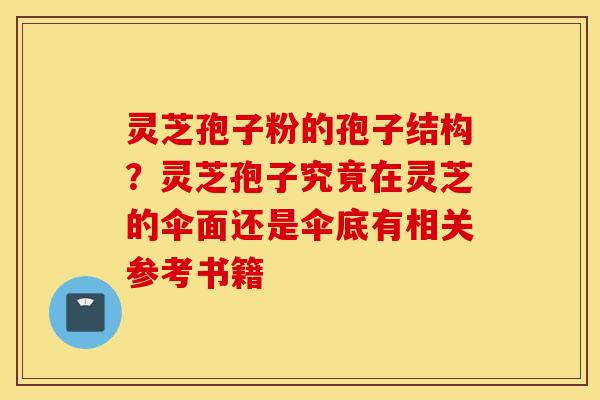 灵芝孢子粉的孢子结构?灵芝孢子究竟在灵芝的伞面还是伞底有相关参考书籍-第1张图片-灵芝之家 灵芝孢子粉的孢子结构?灵芝孢子究竟在灵芝的伞面还是伞底有相关参考书籍-第1张图片-灵芝之家