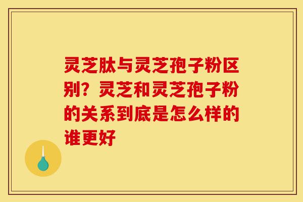 灵芝肽与灵芝孢子粉区别?灵芝和灵芝孢子粉的关系到底是怎么样的谁更好-第1张图片-灵芝之家 灵芝肽与灵芝孢子粉区别?灵芝和灵芝孢子粉的关系到底是怎么样的谁更好-第1张图片-灵芝之家