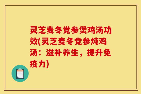 灵芝麦冬党参煲鸡汤功效(灵芝麦冬党参炖鸡汤:滋补养生,提升免疫力)-第1张图片-灵芝之家 灵芝麦冬党参煲鸡汤功效(灵芝麦冬党参炖鸡汤:滋补养生,提升免疫力)-第1张图片-灵芝之家