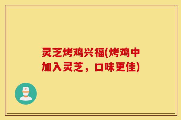 灵芝烤鸡兴福(烤鸡中加入灵芝,口味更佳)-第1张图片-灵芝之家 灵芝烤鸡兴福(烤鸡中加入灵芝,口味更佳)-第1张图片-灵芝之家