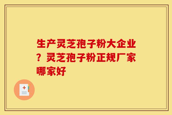 生产灵芝孢子粉大企业?灵芝孢子粉正规厂家哪家好-第1张图片-灵芝之家 生产灵芝孢子粉大企业?灵芝孢子粉正规厂家哪家好-第1张图片-灵芝之家