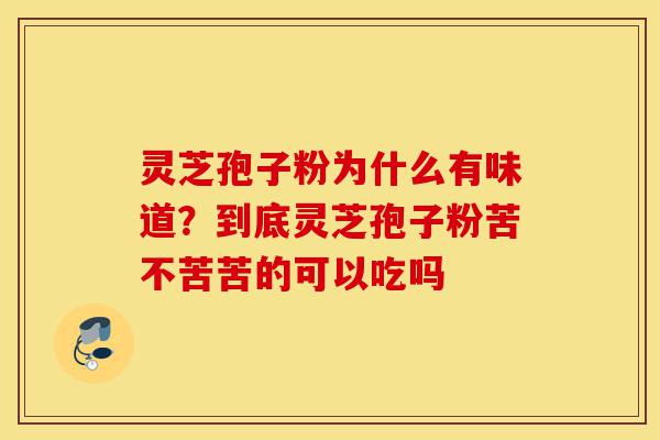 灵芝孢子粉为什么有味道?到底灵芝孢子粉苦不苦苦的可以吃吗-第1张图片-灵芝之家 灵芝孢子粉为什么有味道?到底灵芝孢子粉苦不苦苦的可以吃吗-第1张图片-灵芝之家