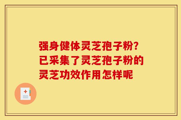 强身健体灵芝孢子粉?已采集了灵芝孢子粉的灵芝功效作用怎样呢-第1张图片-灵芝之家 强身健体灵芝孢子粉?已采集了灵芝孢子粉的灵芝功效作用怎样呢-第1张图片-灵芝之家