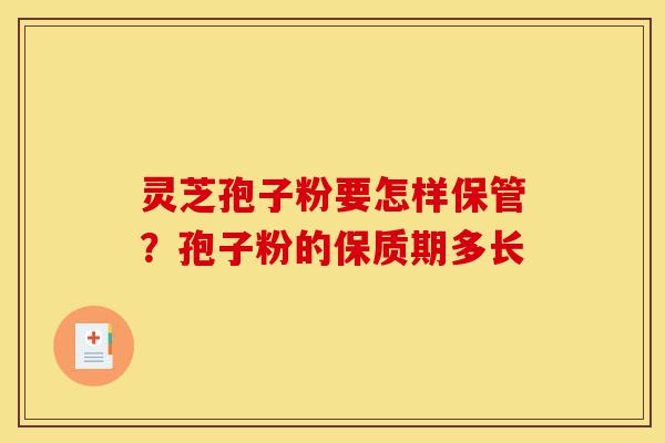 灵芝孢子粉要怎样保管?孢子粉的保质期多长-第1张图片-灵芝之家 灵芝孢子粉要怎样保管?孢子粉的保质期多长-第1张图片-灵芝之家