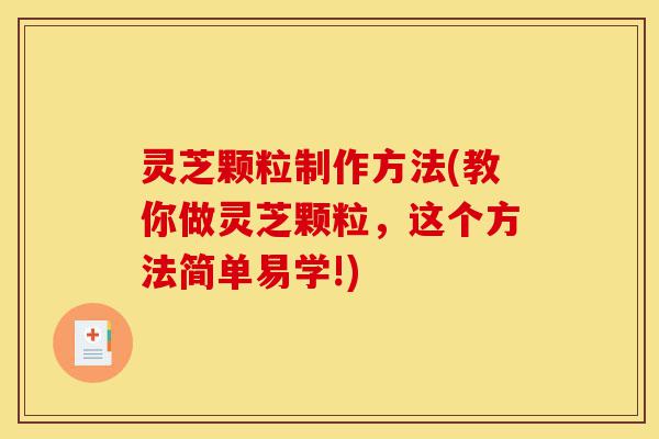 灵芝颗粒制作方法(教你做灵芝颗粒，这个方法简单易学!)-第1张图片-灵芝之家