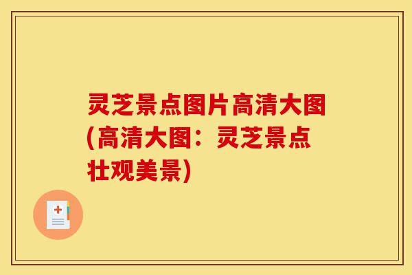 灵芝景点图片高清大图(高清大图:灵芝景点壮观美景)-第1张图片-灵芝之家 灵芝景点图片高清大图(高清大图:灵芝景点壮观美景)-第1张图片-灵芝之家