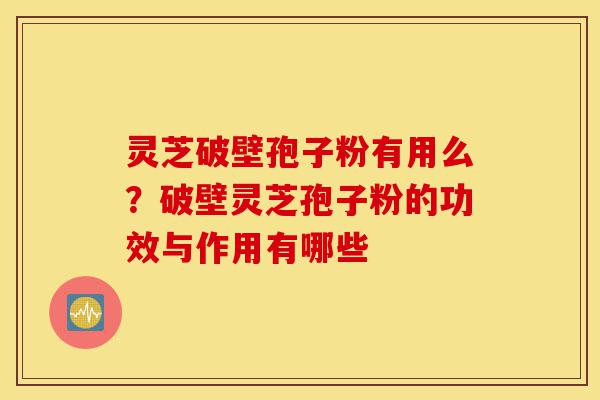 灵芝破壁孢子粉有用么?破壁灵芝孢子粉的功效与作用有哪些-第1张图片-灵芝之家 灵芝破壁孢子粉有用么?破壁灵芝孢子粉的功效与作用有哪些-第1张图片-灵芝之家