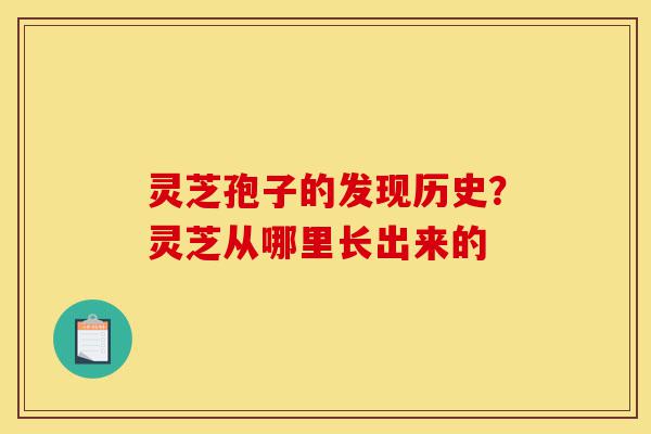 灵芝孢子的发现历史?灵芝从哪里长出来的-第1张图片-灵芝之家 灵芝孢子的发现历史?灵芝从哪里长出来的-第1张图片-灵芝之家