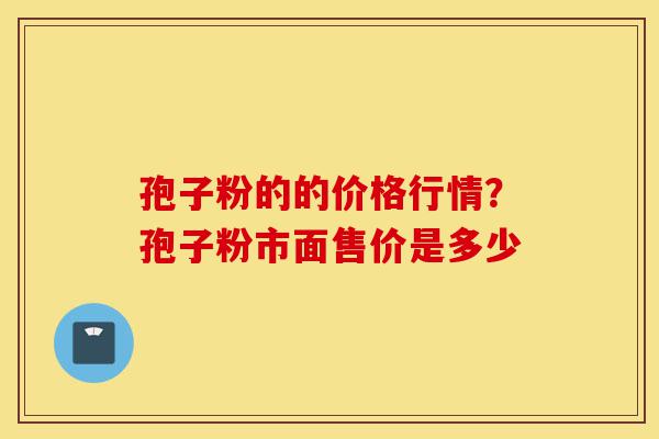 孢子粉的的价格行情?孢子粉市面售价是多少-第1张图片-灵芝之家 孢子粉的的价格行情?孢子粉市面售价是多少-第1张图片-灵芝之家