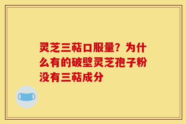 灵芝三萜口服量?为什么有的破壁灵芝孢子粉没有三萜成分-第1张图片-灵芝之家 灵芝三萜口服量?为什么有的破壁灵芝孢子粉没有三萜成分-第1张图片-灵芝之家