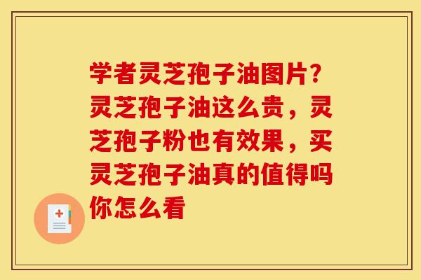 学者灵芝孢子油图片?灵芝孢子油这么贵,灵芝孢子粉也有效果,买灵芝孢子油真的值得吗你怎么看-第1张图片-灵芝之家 学者灵芝孢子油图片?灵芝孢子油这么贵,灵芝孢子粉也有效果,买灵芝孢子油真的值得吗你怎么看-第1张图片-灵芝之家