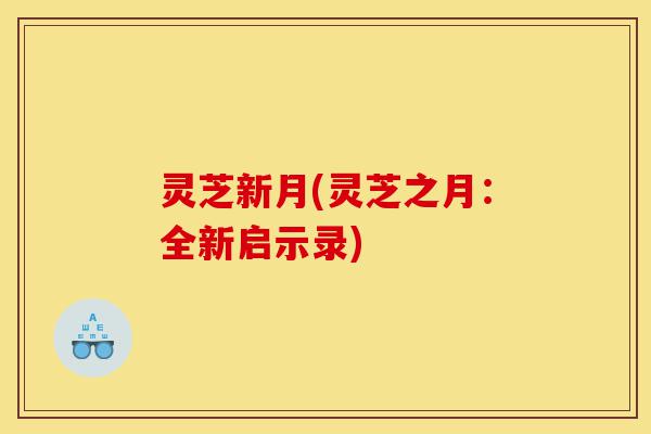 灵芝新月(灵芝之月:全新启示录)-第1张图片-灵芝之家 灵芝新月(灵芝之月:全新启示录)-第1张图片-灵芝之家