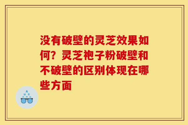 没有破壁的灵芝效果如何?灵芝袍子粉破壁和不破壁的区别体现在哪些方面-第1张图片-灵芝之家 没有破壁的灵芝效果如何?灵芝袍子粉破壁和不破壁的区别体现在哪些方面-第1张图片-灵芝之家