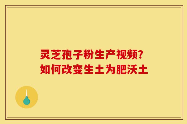 灵芝孢子粉生产视频?如何改变生土为肥沃土-第1张图片-灵芝之家 灵芝孢子粉生产视频?如何改变生土为肥沃土-第1张图片-灵芝之家
