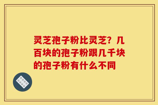 灵芝孢子粉比灵芝?几百块的孢子粉跟几千块的孢子粉有什么不同-第1张图片-灵芝之家 灵芝孢子粉比灵芝?几百块的孢子粉跟几千块的孢子粉有什么不同-第1张图片-灵芝之家