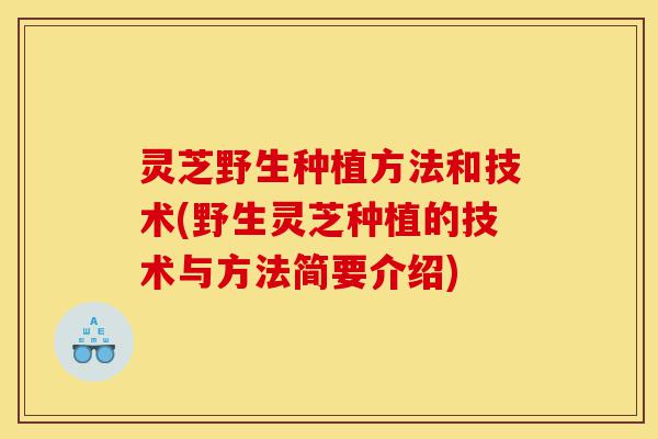 灵芝野生种植方法和技术(野生灵芝种植的技术与方法简要介绍)-第1张图片-灵芝之家 灵芝野生种植方法和技术(野生灵芝种植的技术与方法简要介绍)-第1张图片-灵芝之家