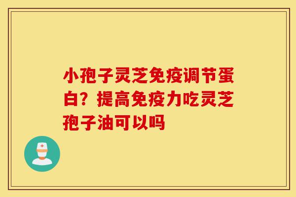 小孢子灵芝免疫调节蛋白?提高免疫力吃灵芝孢子油可以吗-第1张图片-灵芝之家 小孢子灵芝免疫调节蛋白?提高免疫力吃灵芝孢子油可以吗-第1张图片-灵芝之家