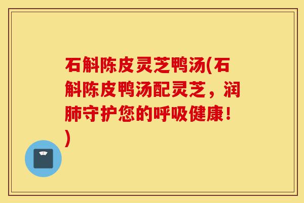 石斛陈皮灵芝鸭汤(石斛陈皮鸭汤配灵芝,润肺守护您的呼吸健康!)-第1张图片-灵芝之家 石斛陈皮灵芝鸭汤(石斛陈皮鸭汤配灵芝,润肺守护您的呼吸健康!)-第1张图片-灵芝之家
