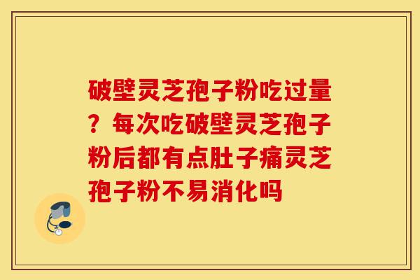 破壁灵芝孢子粉吃过量?每次吃破壁灵芝孢子粉后都有点肚子痛灵芝孢子粉不易消化吗-第1张图片-灵芝之家 破壁灵芝孢子粉吃过量?每次吃破壁灵芝孢子粉后都有点肚子痛灵芝孢子粉不易消化吗-第1张图片-灵芝之家