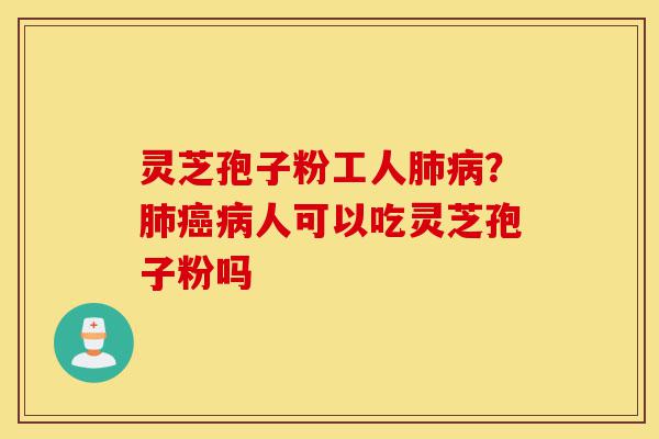 灵芝孢子粉工人肺病?肺癌病人可以吃灵芝孢子粉吗-第1张图片-灵芝之家 灵芝孢子粉工人肺病?肺癌病人可以吃灵芝孢子粉吗-第1张图片-灵芝之家