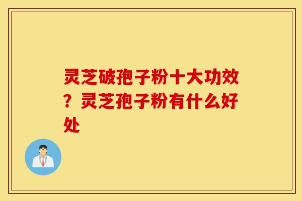 灵芝破孢子粉十大功效?灵芝孢子粉有什么好处-第1张图片-灵芝之家 灵芝破孢子粉十大功效?灵芝孢子粉有什么好处-第1张图片-灵芝之家
