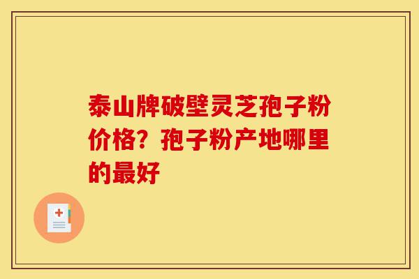 泰山牌破壁灵芝孢子粉价格?孢子粉产地哪里的最好-第1张图片-灵芝之家 泰山牌破壁灵芝孢子粉价格?孢子粉产地哪里的最好-第1张图片-灵芝之家