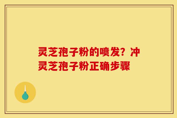 灵芝孢子粉的喷发?冲灵芝孢子粉正确步骤-第1张图片-灵芝之家 灵芝孢子粉的喷发?冲灵芝孢子粉正确步骤-第1张图片-灵芝之家