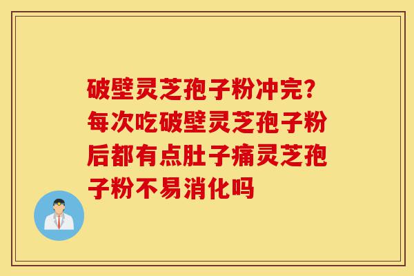 破壁灵芝孢子粉冲完?每次吃破壁灵芝孢子粉后都有点肚子痛灵芝孢子粉不易消化吗-第1张图片-灵芝之家 破壁灵芝孢子粉冲完?每次吃破壁灵芝孢子粉后都有点肚子痛灵芝孢子粉不易消化吗-第1张图片-灵芝之家