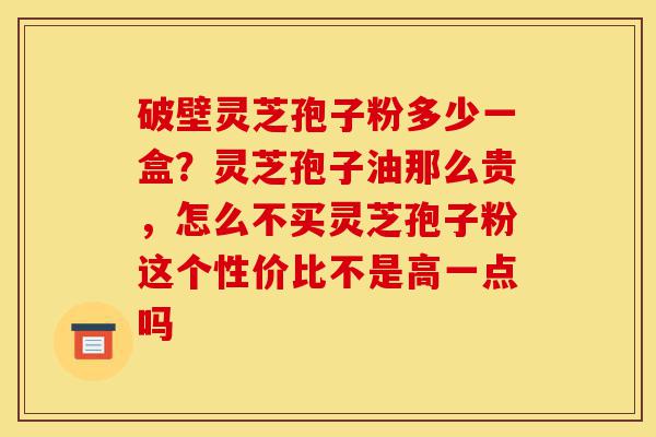 破壁灵芝孢子粉多少一盒?灵芝孢子油那么贵,怎么不买灵芝孢子粉这个性价比不是高一点吗-第1张图片-灵芝之家 破壁灵芝孢子粉多少一盒?灵芝孢子油那么贵,怎么不买灵芝孢子粉这个性价比不是高一点吗-第1张图片-灵芝之家