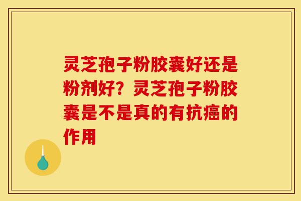 灵芝孢子粉胶囊好还是粉剂好?灵芝孢子粉胶囊是不是真的有抗癌的作用-第1张图片-灵芝之家 灵芝孢子粉胶囊好还是粉剂好?灵芝孢子粉胶囊是不是真的有抗癌的作用-第1张图片-灵芝之家