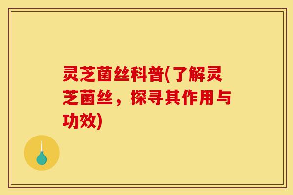 灵芝菌丝科普(了解灵芝菌丝,探寻其作用与功效)-第1张图片-灵芝之家 灵芝菌丝科普(了解灵芝菌丝,探寻其作用与功效)-第1张图片-灵芝之家