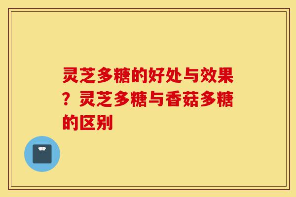 灵芝多糖的好处与效果？灵芝多糖与香菇多糖的区别-第1张图片-灵芝之家