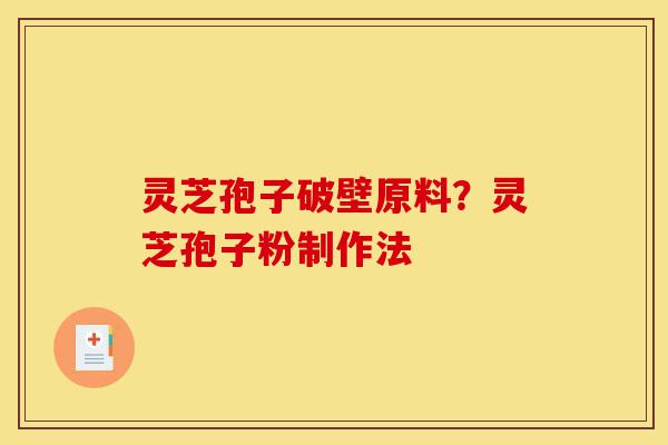 灵芝孢子破壁原料?灵芝孢子粉制作法-第1张图片-灵芝之家 灵芝孢子破壁原料?灵芝孢子粉制作法-第1张图片-灵芝之家