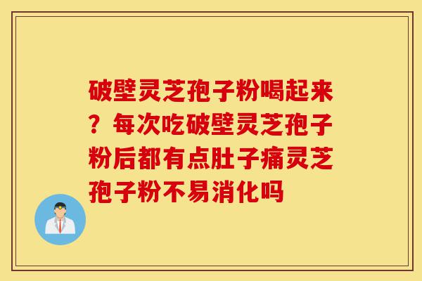 破壁灵芝孢子粉喝起来?每次吃破壁灵芝孢子粉后都有点肚子痛灵芝孢子粉不易消化吗-第1张图片-灵芝之家 破壁灵芝孢子粉喝起来?每次吃破壁灵芝孢子粉后都有点肚子痛灵芝孢子粉不易消化吗-第1张图片-灵芝之家