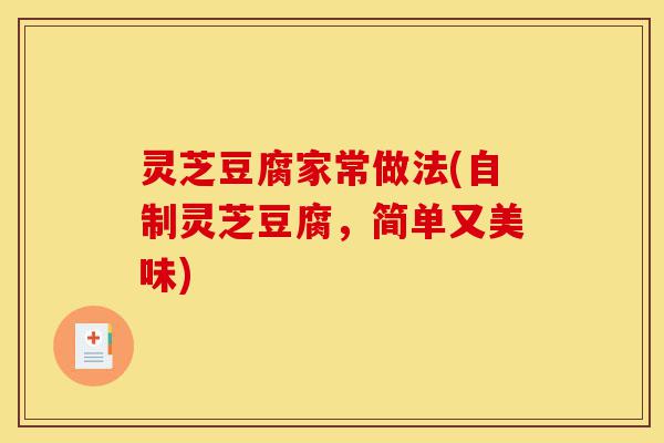 灵芝豆腐家常做法(自制灵芝豆腐,简单又美味)-第1张图片-灵芝之家 灵芝豆腐家常做法(自制灵芝豆腐,简单又美味)-第1张图片-灵芝之家