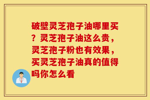 破壁灵芝孢子油哪里买?灵芝孢子油这么贵,灵芝孢子粉也有效果,买灵芝孢子油真的值得吗你怎么看-第1张图片-灵芝之家 破壁灵芝孢子油哪里买?灵芝孢子油这么贵,灵芝孢子粉也有效果,买灵芝孢子油真的值得吗你怎么看-第1张图片-灵芝之家