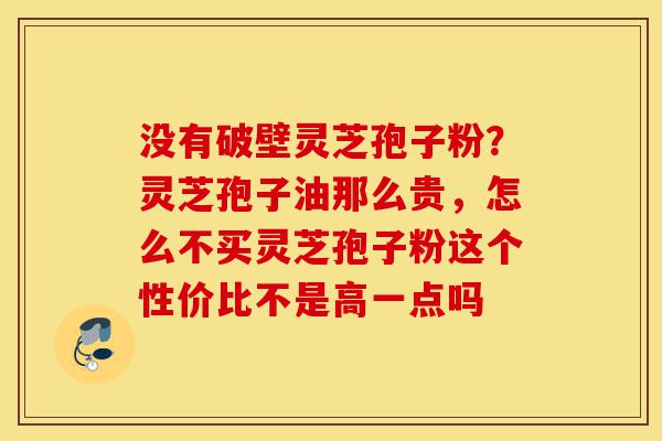 没有破壁灵芝孢子粉?灵芝孢子油那么贵,怎么不买灵芝孢子粉这个性价比不是高一点吗-第1张图片-灵芝之家 没有破壁灵芝孢子粉?灵芝孢子油那么贵,怎么不买灵芝孢子粉这个性价比不是高一点吗-第1张图片-灵芝之家