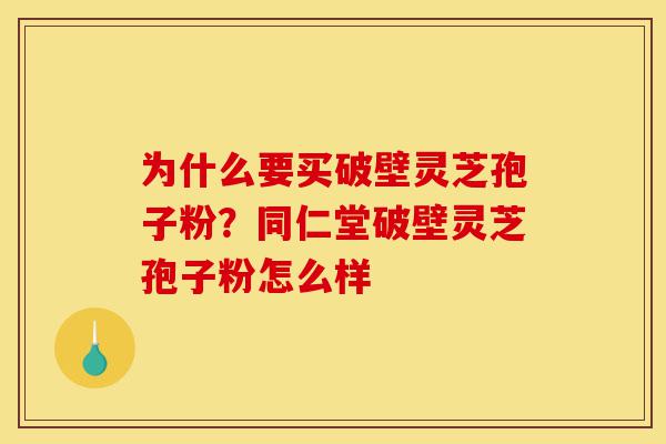 为什么要买破壁灵芝孢子粉?同仁堂破壁灵芝孢子粉怎么样-第1张图片-灵芝之家 为什么要买破壁灵芝孢子粉?同仁堂破壁灵芝孢子粉怎么样-第1张图片-灵芝之家